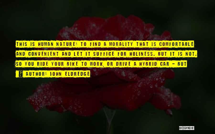 John Eldredge Quotes: This Is Human Nature: To Find A Morality That Is Comfortable And Convenient And Let It Suffice For Holiness. But