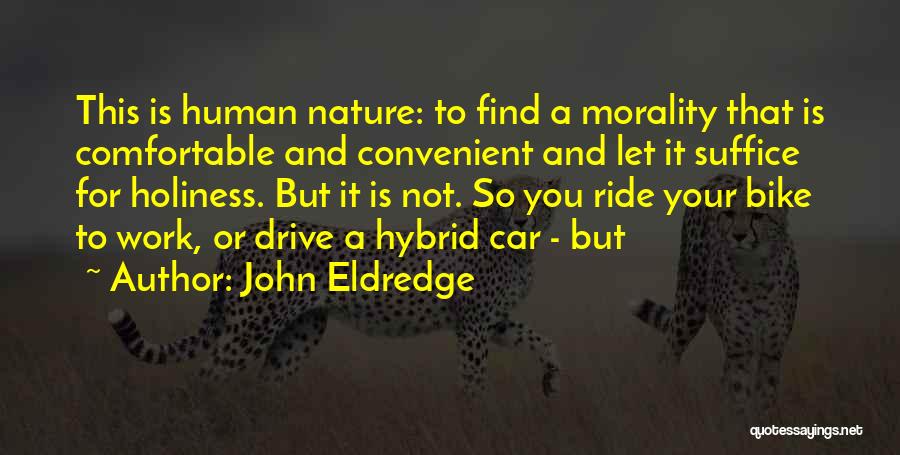 John Eldredge Quotes: This Is Human Nature: To Find A Morality That Is Comfortable And Convenient And Let It Suffice For Holiness. But