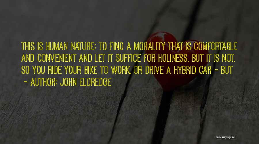 John Eldredge Quotes: This Is Human Nature: To Find A Morality That Is Comfortable And Convenient And Let It Suffice For Holiness. But