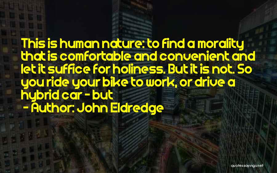 John Eldredge Quotes: This Is Human Nature: To Find A Morality That Is Comfortable And Convenient And Let It Suffice For Holiness. But