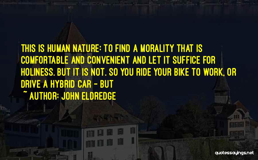 John Eldredge Quotes: This Is Human Nature: To Find A Morality That Is Comfortable And Convenient And Let It Suffice For Holiness. But