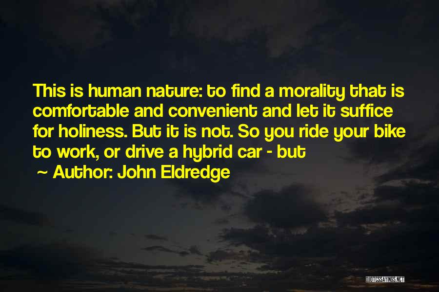 John Eldredge Quotes: This Is Human Nature: To Find A Morality That Is Comfortable And Convenient And Let It Suffice For Holiness. But