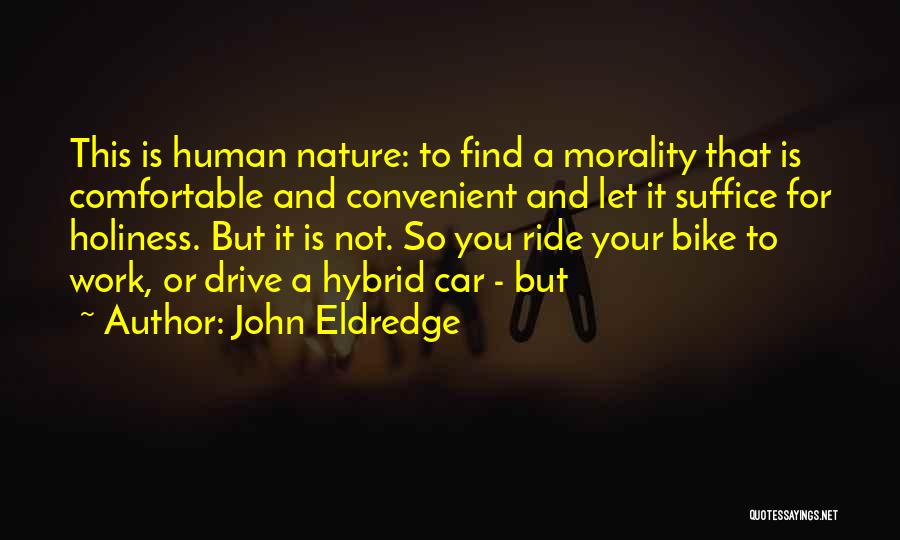 John Eldredge Quotes: This Is Human Nature: To Find A Morality That Is Comfortable And Convenient And Let It Suffice For Holiness. But