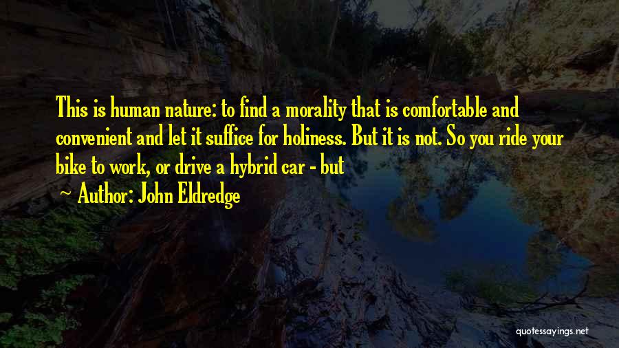 John Eldredge Quotes: This Is Human Nature: To Find A Morality That Is Comfortable And Convenient And Let It Suffice For Holiness. But
