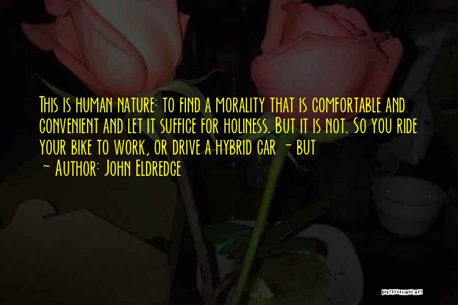 John Eldredge Quotes: This Is Human Nature: To Find A Morality That Is Comfortable And Convenient And Let It Suffice For Holiness. But