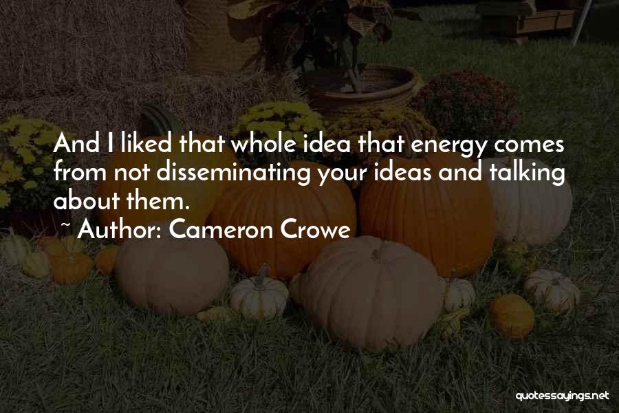 Cameron Crowe Quotes: And I Liked That Whole Idea That Energy Comes From Not Disseminating Your Ideas And Talking About Them.