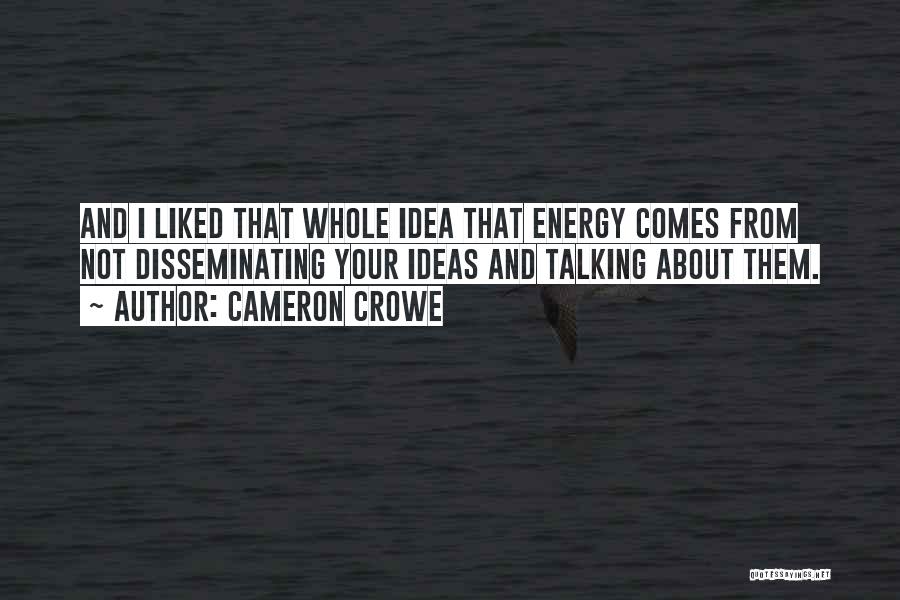 Cameron Crowe Quotes: And I Liked That Whole Idea That Energy Comes From Not Disseminating Your Ideas And Talking About Them.