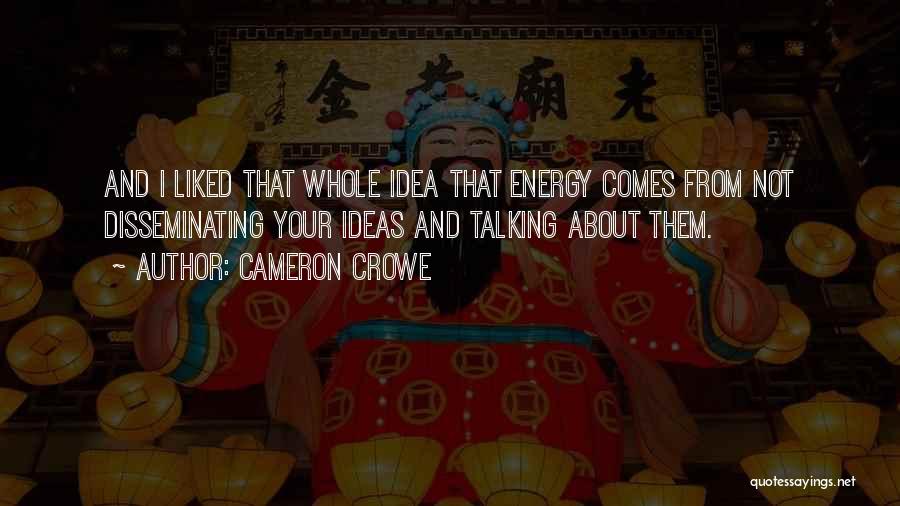 Cameron Crowe Quotes: And I Liked That Whole Idea That Energy Comes From Not Disseminating Your Ideas And Talking About Them.