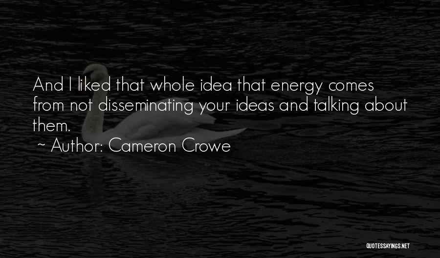 Cameron Crowe Quotes: And I Liked That Whole Idea That Energy Comes From Not Disseminating Your Ideas And Talking About Them.