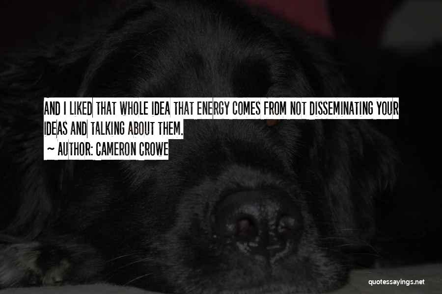 Cameron Crowe Quotes: And I Liked That Whole Idea That Energy Comes From Not Disseminating Your Ideas And Talking About Them.