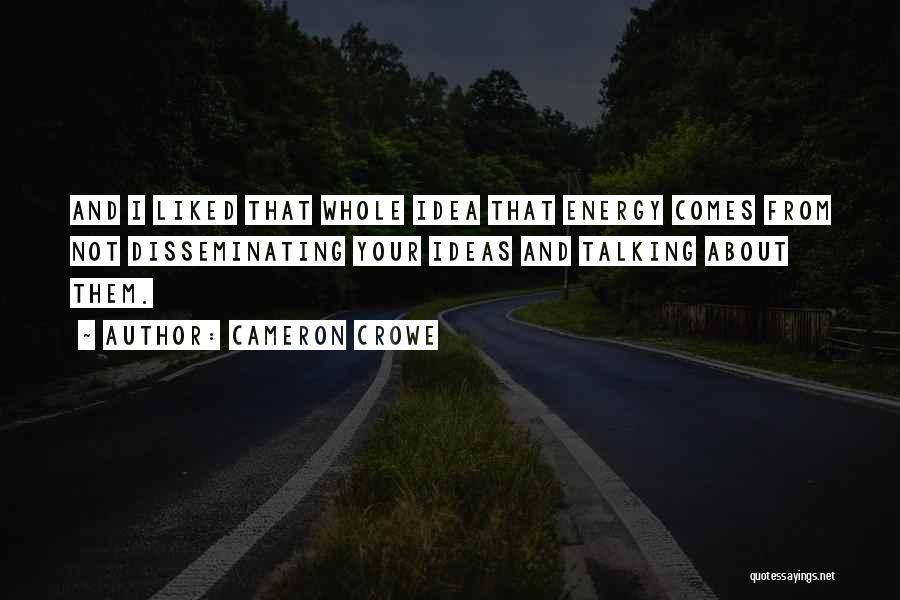 Cameron Crowe Quotes: And I Liked That Whole Idea That Energy Comes From Not Disseminating Your Ideas And Talking About Them.
