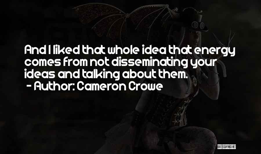 Cameron Crowe Quotes: And I Liked That Whole Idea That Energy Comes From Not Disseminating Your Ideas And Talking About Them.