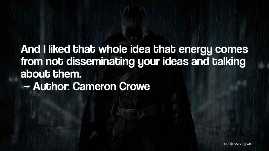 Cameron Crowe Quotes: And I Liked That Whole Idea That Energy Comes From Not Disseminating Your Ideas And Talking About Them.