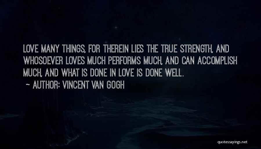 Vincent Van Gogh Quotes: Love Many Things, For Therein Lies The True Strength, And Whosoever Loves Much Performs Much, And Can Accomplish Much, And