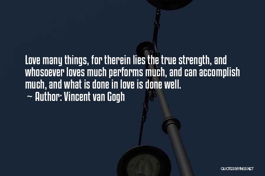 Vincent Van Gogh Quotes: Love Many Things, For Therein Lies The True Strength, And Whosoever Loves Much Performs Much, And Can Accomplish Much, And