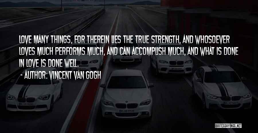 Vincent Van Gogh Quotes: Love Many Things, For Therein Lies The True Strength, And Whosoever Loves Much Performs Much, And Can Accomplish Much, And