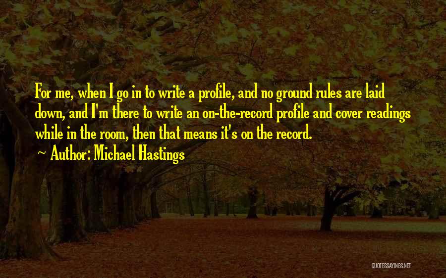 Michael Hastings Quotes: For Me, When I Go In To Write A Profile, And No Ground Rules Are Laid Down, And I'm There