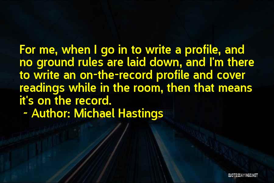 Michael Hastings Quotes: For Me, When I Go In To Write A Profile, And No Ground Rules Are Laid Down, And I'm There