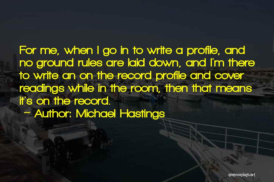 Michael Hastings Quotes: For Me, When I Go In To Write A Profile, And No Ground Rules Are Laid Down, And I'm There