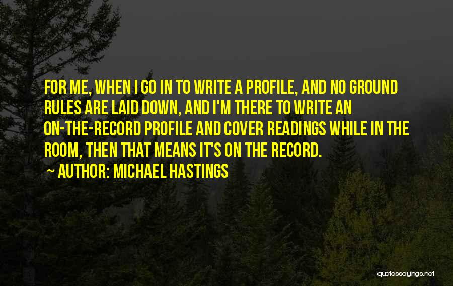 Michael Hastings Quotes: For Me, When I Go In To Write A Profile, And No Ground Rules Are Laid Down, And I'm There