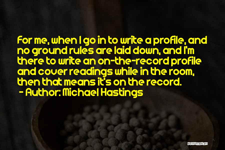 Michael Hastings Quotes: For Me, When I Go In To Write A Profile, And No Ground Rules Are Laid Down, And I'm There