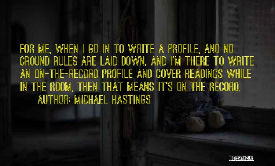 Michael Hastings Quotes: For Me, When I Go In To Write A Profile, And No Ground Rules Are Laid Down, And I'm There