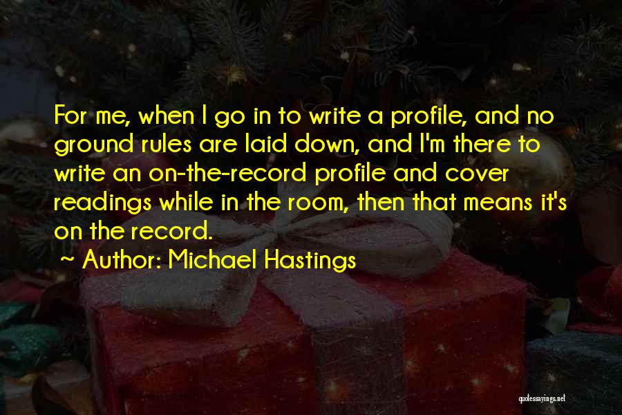 Michael Hastings Quotes: For Me, When I Go In To Write A Profile, And No Ground Rules Are Laid Down, And I'm There