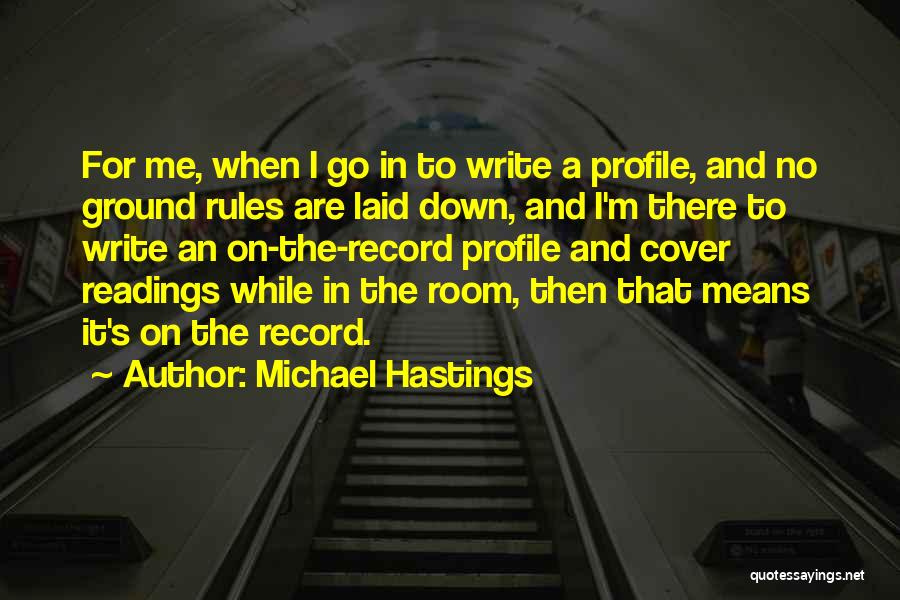 Michael Hastings Quotes: For Me, When I Go In To Write A Profile, And No Ground Rules Are Laid Down, And I'm There