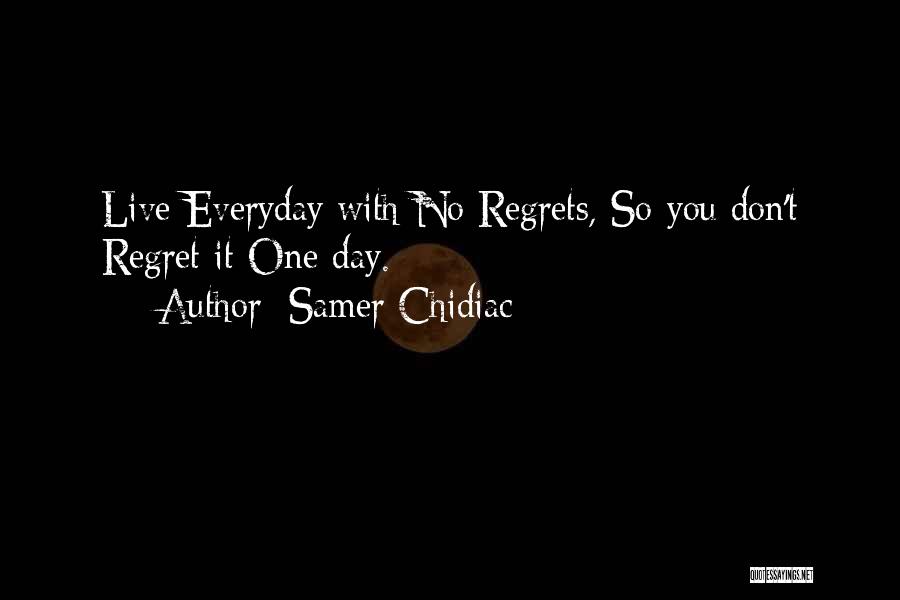 Samer Chidiac Quotes: Live Everyday With No Regrets, So You Don't Regret It One Day.