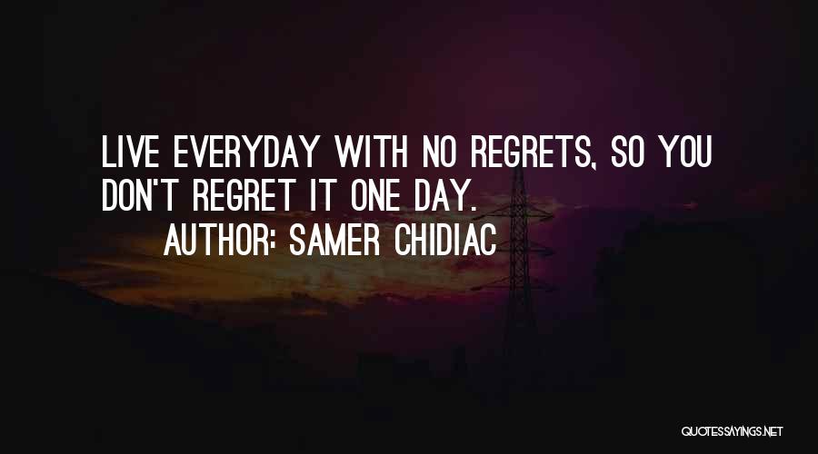 Samer Chidiac Quotes: Live Everyday With No Regrets, So You Don't Regret It One Day.