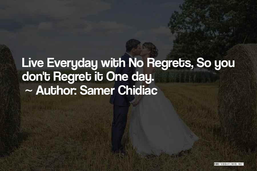 Samer Chidiac Quotes: Live Everyday With No Regrets, So You Don't Regret It One Day.