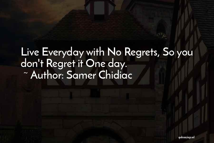 Samer Chidiac Quotes: Live Everyday With No Regrets, So You Don't Regret It One Day.