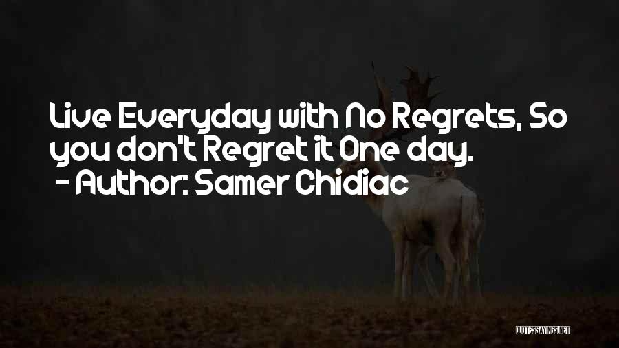 Samer Chidiac Quotes: Live Everyday With No Regrets, So You Don't Regret It One Day.