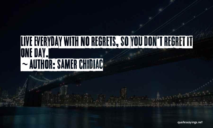 Samer Chidiac Quotes: Live Everyday With No Regrets, So You Don't Regret It One Day.