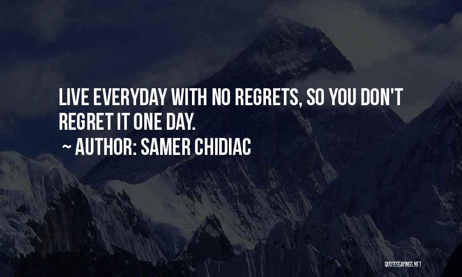 Samer Chidiac Quotes: Live Everyday With No Regrets, So You Don't Regret It One Day.