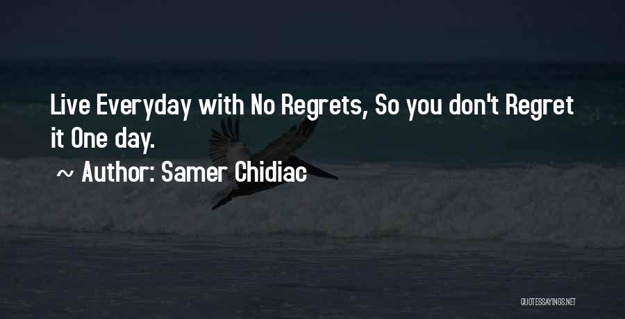 Samer Chidiac Quotes: Live Everyday With No Regrets, So You Don't Regret It One Day.