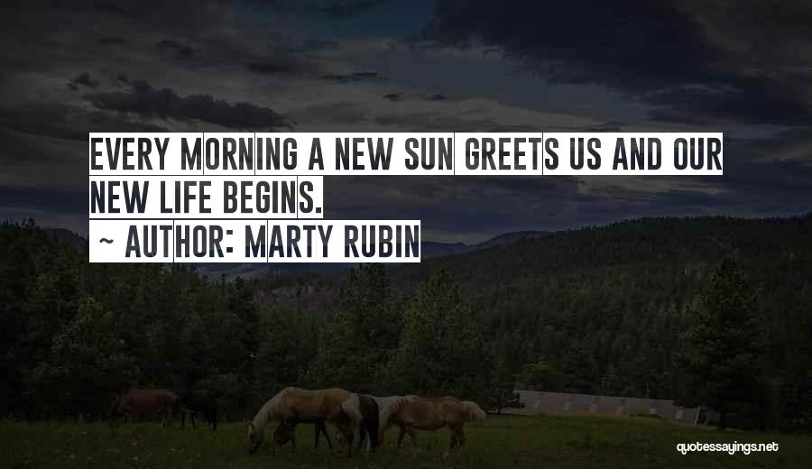 Marty Rubin Quotes: Every Morning A New Sun Greets Us And Our New Life Begins.