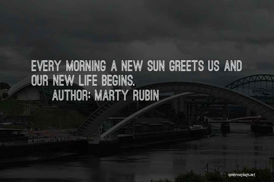 Marty Rubin Quotes: Every Morning A New Sun Greets Us And Our New Life Begins.