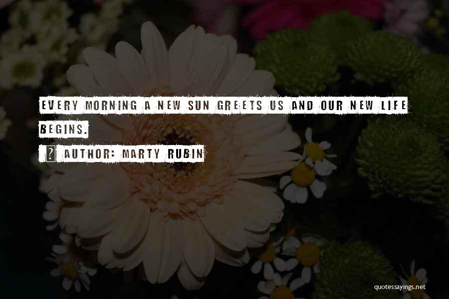 Marty Rubin Quotes: Every Morning A New Sun Greets Us And Our New Life Begins.