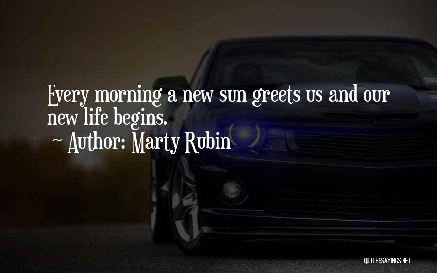 Marty Rubin Quotes: Every Morning A New Sun Greets Us And Our New Life Begins.