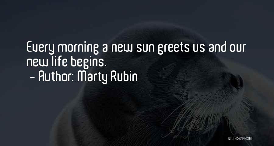 Marty Rubin Quotes: Every Morning A New Sun Greets Us And Our New Life Begins.