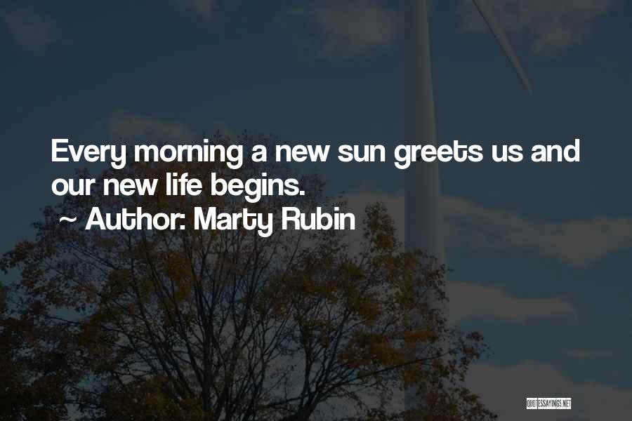 Marty Rubin Quotes: Every Morning A New Sun Greets Us And Our New Life Begins.