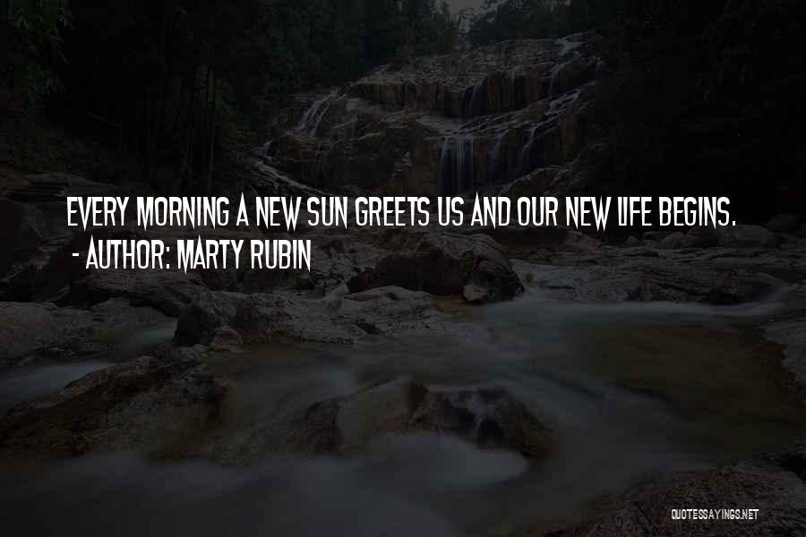 Marty Rubin Quotes: Every Morning A New Sun Greets Us And Our New Life Begins.