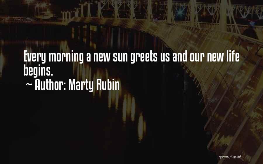 Marty Rubin Quotes: Every Morning A New Sun Greets Us And Our New Life Begins.
