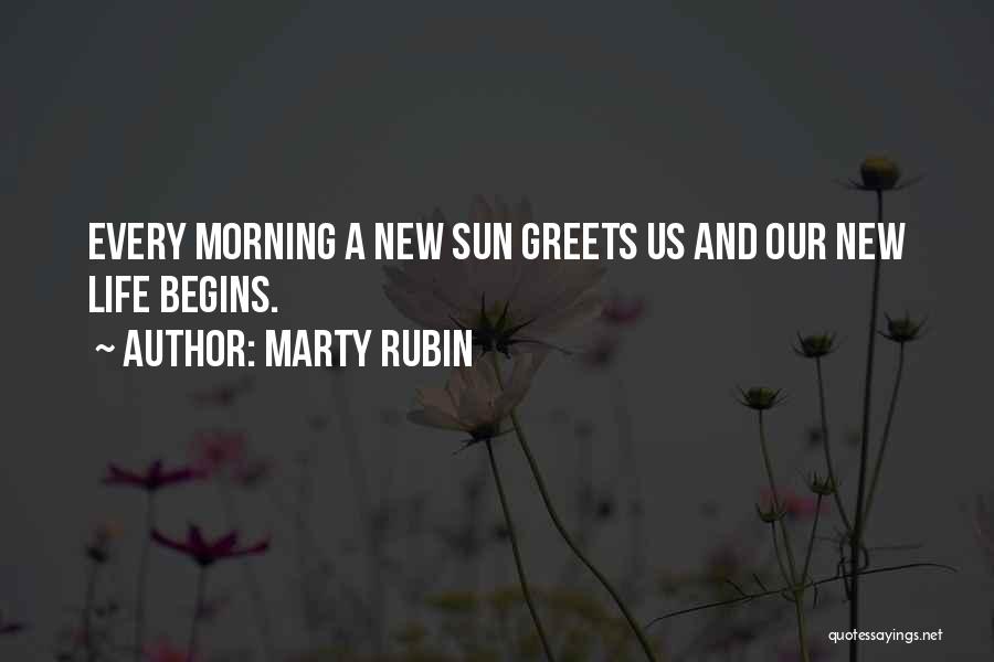 Marty Rubin Quotes: Every Morning A New Sun Greets Us And Our New Life Begins.