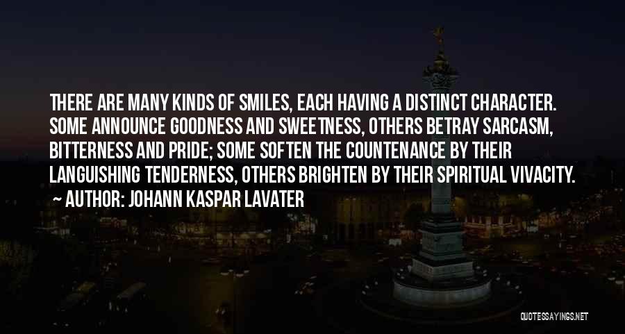 Johann Kaspar Lavater Quotes: There Are Many Kinds Of Smiles, Each Having A Distinct Character. Some Announce Goodness And Sweetness, Others Betray Sarcasm, Bitterness