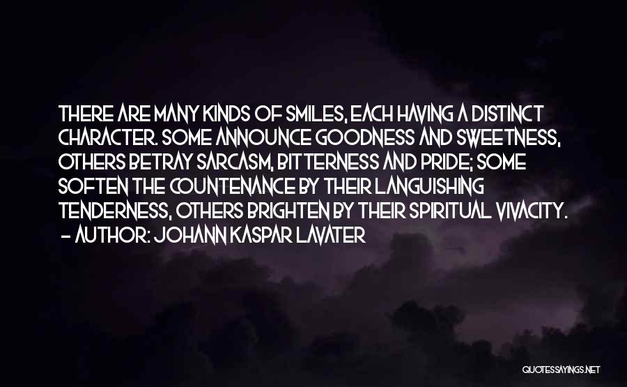 Johann Kaspar Lavater Quotes: There Are Many Kinds Of Smiles, Each Having A Distinct Character. Some Announce Goodness And Sweetness, Others Betray Sarcasm, Bitterness