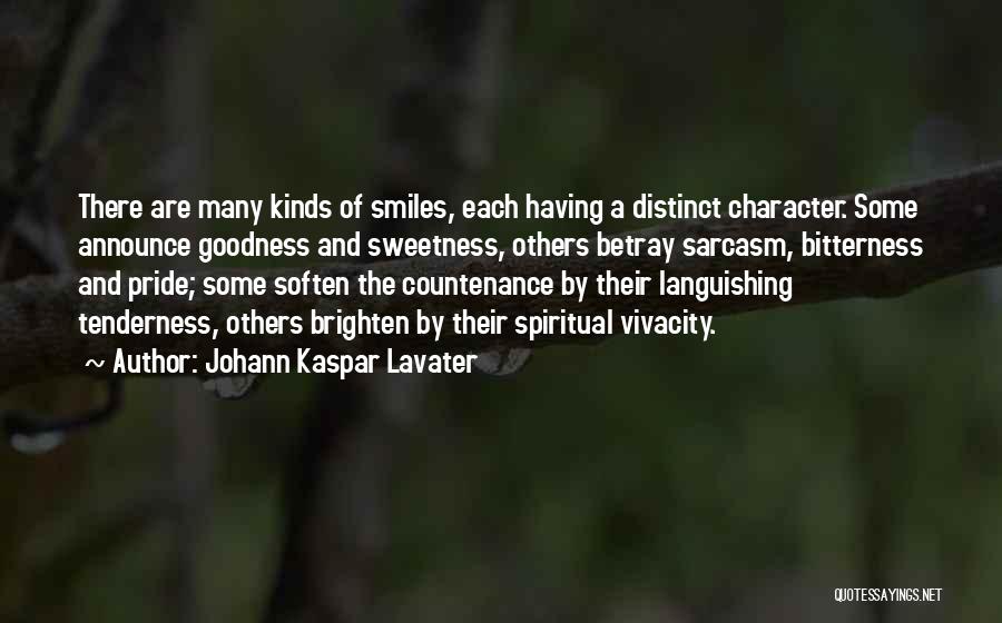 Johann Kaspar Lavater Quotes: There Are Many Kinds Of Smiles, Each Having A Distinct Character. Some Announce Goodness And Sweetness, Others Betray Sarcasm, Bitterness