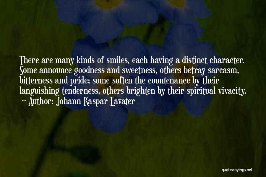 Johann Kaspar Lavater Quotes: There Are Many Kinds Of Smiles, Each Having A Distinct Character. Some Announce Goodness And Sweetness, Others Betray Sarcasm, Bitterness