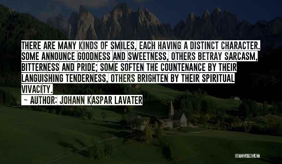 Johann Kaspar Lavater Quotes: There Are Many Kinds Of Smiles, Each Having A Distinct Character. Some Announce Goodness And Sweetness, Others Betray Sarcasm, Bitterness